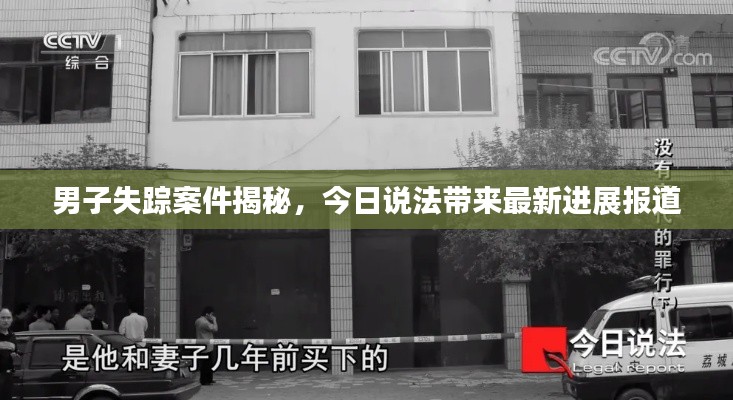 男子失蹤案件揭秘，今日說法帶來最新進展報道