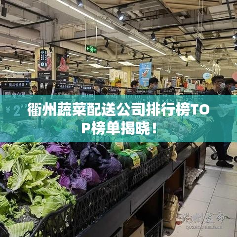 衢州蔬菜配送公司排行榜TOP榜單揭曉！