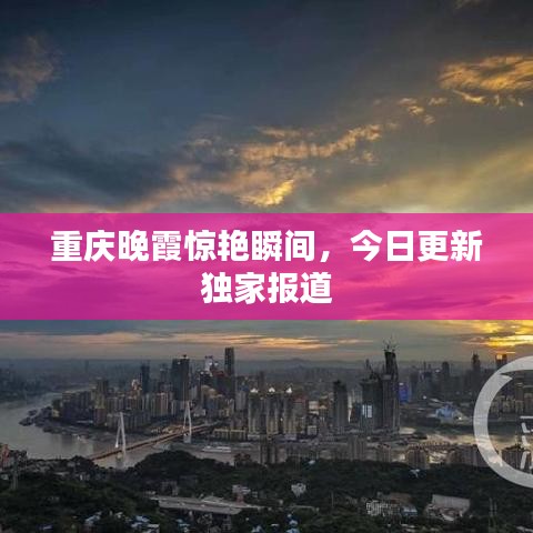 重慶晚霞驚艷瞬間，今日更新獨(dú)家報道