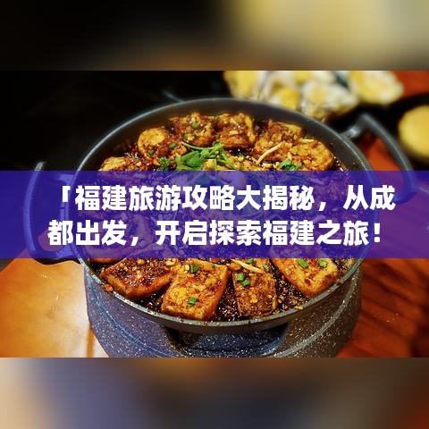 「福建旅游攻略大揭秘，從成都出發(fā)，開啟探索福建之旅！」