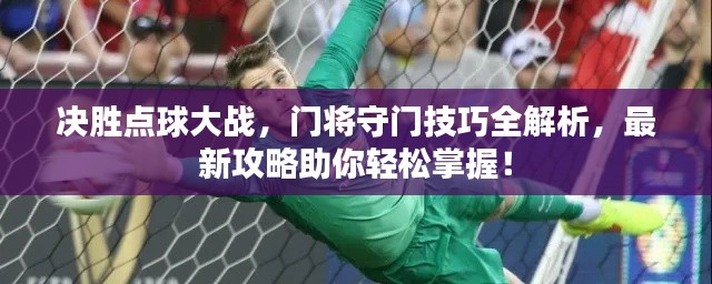 決勝點球大戰(zhàn)，門將守門技巧全解析，最新攻略助你輕松掌握！