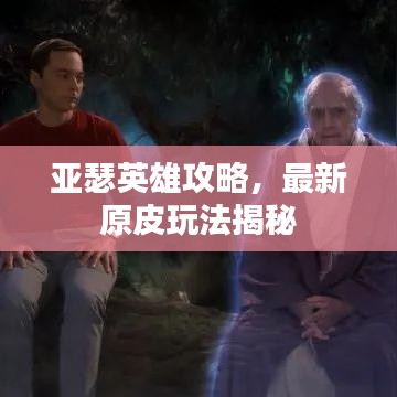 亞瑟英雄攻略，最新原皮玩法揭秘