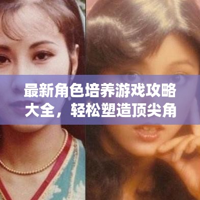 最新角色培養(yǎng)游戲攻略大全，輕松塑造頂尖角色，你值得擁有！