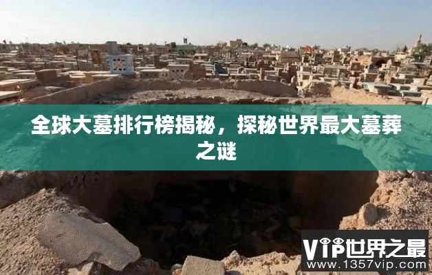 全球大墓排行榜揭秘，探秘世界最大墓葬之謎