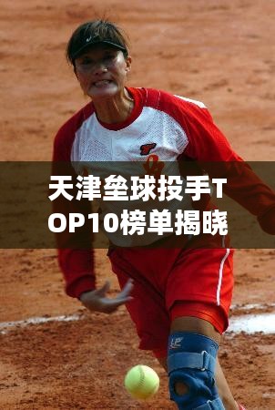 天津壘球投手TOP10榜單揭曉！
