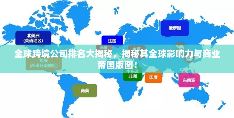 全球跨境公司排名大揭秘，揭秘其全球影響力與商業(yè)帝國版圖！