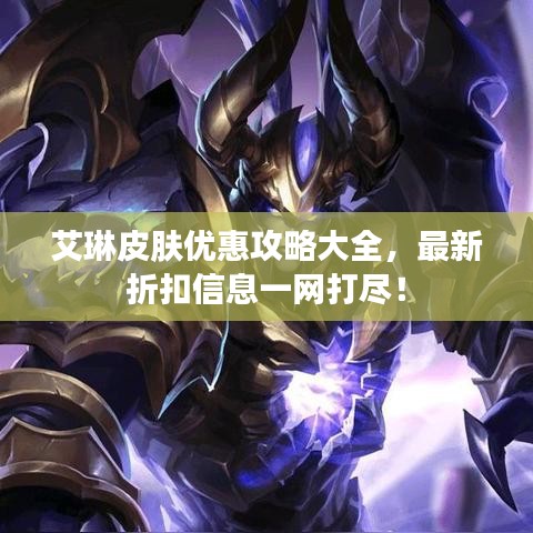 艾琳皮膚優(yōu)惠攻略大全，最新折扣信息一網(wǎng)打盡！