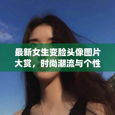 最新女生變臉頭像圖片大賞，時(shí)尚潮流與個(gè)性風(fēng)采展現(xiàn)！