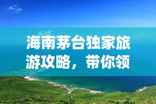 海南茅臺(tái)獨(dú)家旅游攻略，帶你領(lǐng)略海島風(fēng)情！