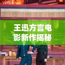 王迅方言電影新作揭秘，精彩不容錯(cuò)過(guò)！