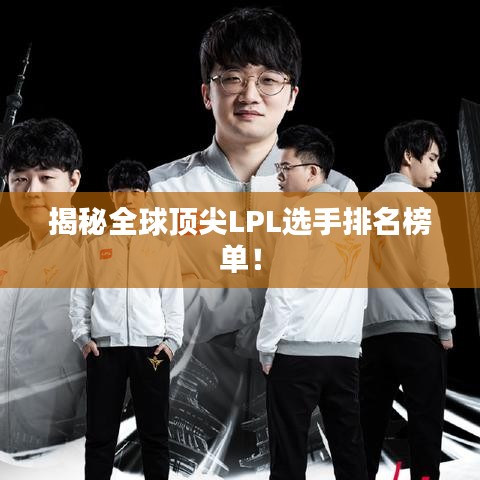 揭秘全球頂尖LPL選手排名榜單！