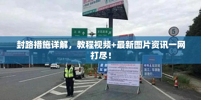 封路措施詳解，教程視頻+最新圖片資訊一網(wǎng)打盡！