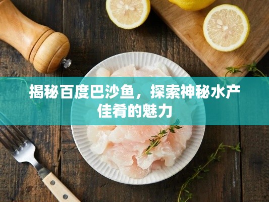 揭秘百度巴沙魚，探索神秘水產(chǎn)佳肴的魅力