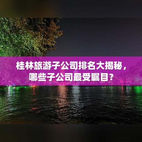 桂林旅游子公司排名大揭秘，哪些子公司最受矚目？