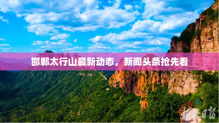 邯鄲太行山最新動(dòng)態(tài)，新聞?lì)^條搶先看