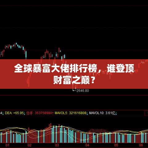 全球暴富大佬排行榜，誰登頂財富之巔？