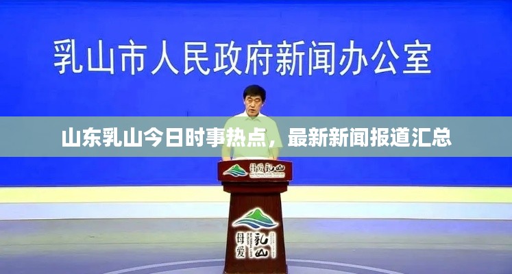 山東乳山今日時(shí)事熱點(diǎn)，最新新聞報(bào)道匯總