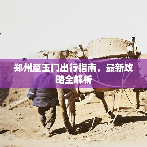 鄭州至玉門出行指南，最新攻略全解析