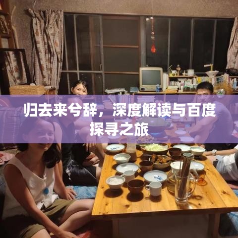 歸去來(lái)兮辭，深度解讀與百度探尋之旅