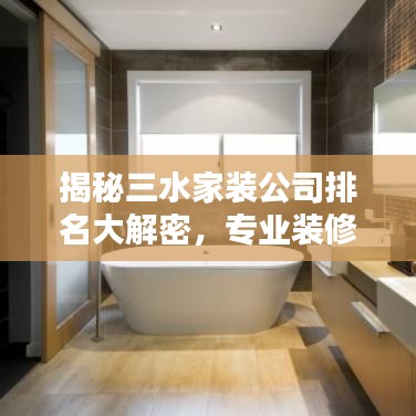 揭秘三水家裝公司排名大解密，專業(yè)裝修團(tuán)隊(duì)TOP榜！