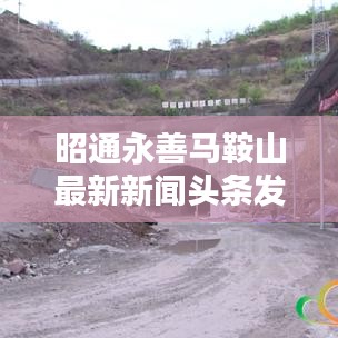 昭通永善馬鞍山最新新聞頭條發(fā)布