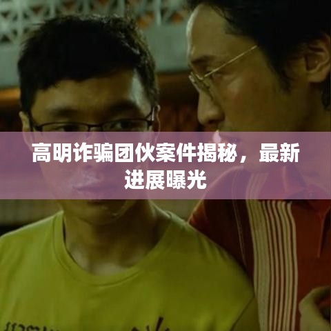 高明詐騙團(tuán)伙案件揭秘，最新進(jìn)展曝光