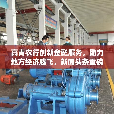 高青農(nóng)行創(chuàng)新金融服務，助力地方經(jīng)濟騰飛，新聞頭條重磅報道