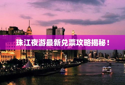 珠江夜游最新兌票攻略揭秘！