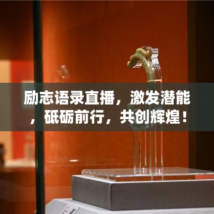 勵(lì)志語錄直播，激發(fā)潛能，砥礪前行，共創(chuàng)輝煌！