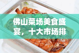佛山菜場(chǎng)美食盛宴，十大市場(chǎng)排名，嘗遍地道風(fēng)味！