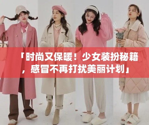「時(shí)尚又保暖！少女裝扮秘籍，感冒不再打擾美麗計(jì)劃」