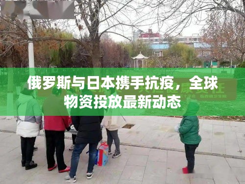 俄羅斯與日本攜手抗疫，全球物資投放最新動(dòng)態(tài)