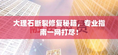大理石斷裂修復(fù)秘籍，專業(yè)指南一網(wǎng)打盡！