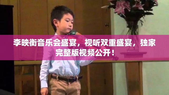 李映衡音樂會(huì)盛宴，視聽雙重盛宴，獨(dú)家完整版視頻公開！