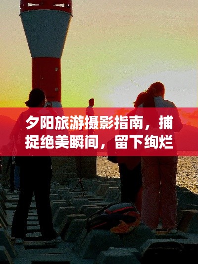 夕陽旅游攝影指南，捕捉絕美瞬間，留下絢爛回憶