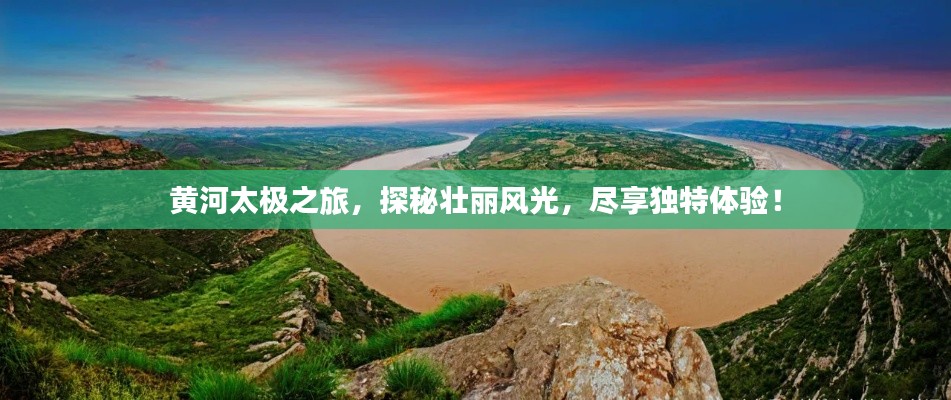 黃河太極之旅，探秘壯麗風光，盡享獨特體驗！