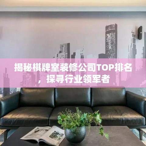 揭秘棋牌室裝修公司TOP排名，探尋行業(yè)領(lǐng)軍者