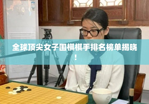 全球頂尖女子圍棋棋手排名榜單揭曉！
