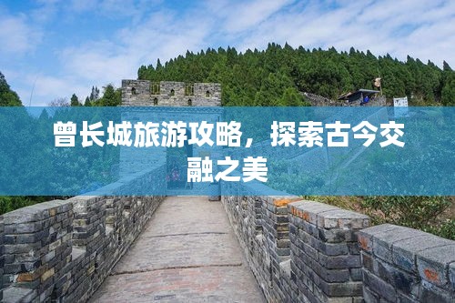曾長(zhǎng)城旅游攻略，探索古今交融之美