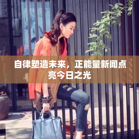 自律塑造未來，正能量新聞點(diǎn)亮今日之光