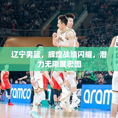 遼寧男籃，輝煌戰(zhàn)績閃耀，潛力無限展宏圖