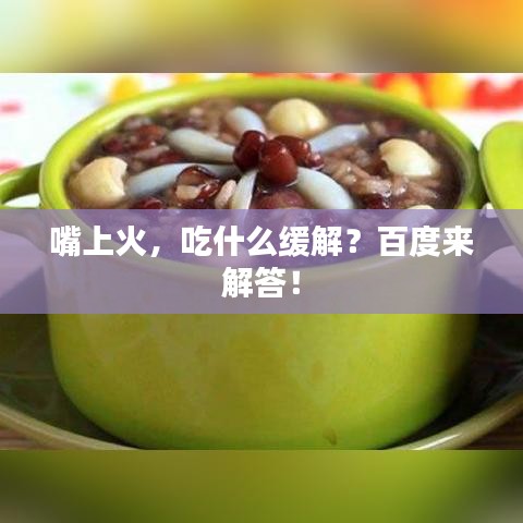 嘴上火，吃什么緩解？百度來(lái)解答！