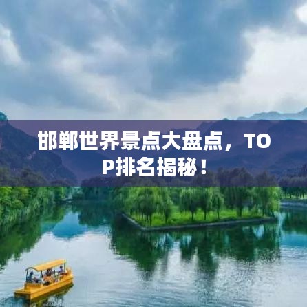 邯鄲世界景點(diǎn)大盤點(diǎn)，TOP排名揭秘！