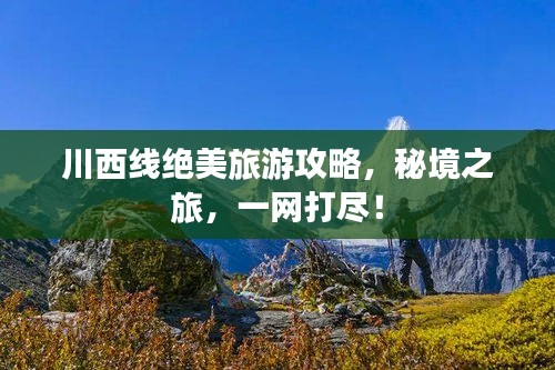 川西線絕美旅游攻略，秘境之旅，一網(wǎng)打盡！