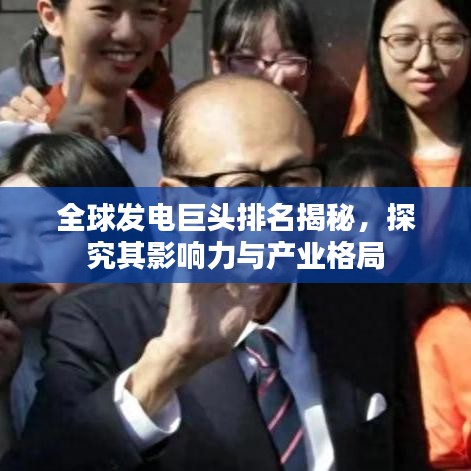 全球發(fā)電巨頭排名揭秘，探究其影響力與產(chǎn)業(yè)格局