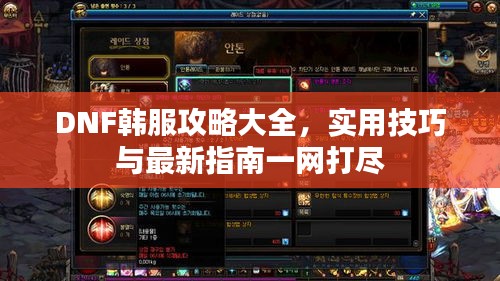 DNF韓服攻略大全，實(shí)用技巧與最新指南一網(wǎng)打盡