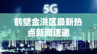 鶴壁金洪區(qū)最新熱點新聞速遞