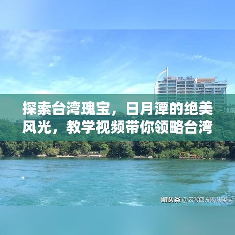 探索臺(tái)灣瑰寶，日月潭的絕美風(fēng)光，教學(xué)視頻帶你領(lǐng)略臺(tái)灣風(fēng)情