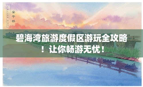 碧海灣旅游度假區(qū)游玩全攻略！讓你暢游無憂！