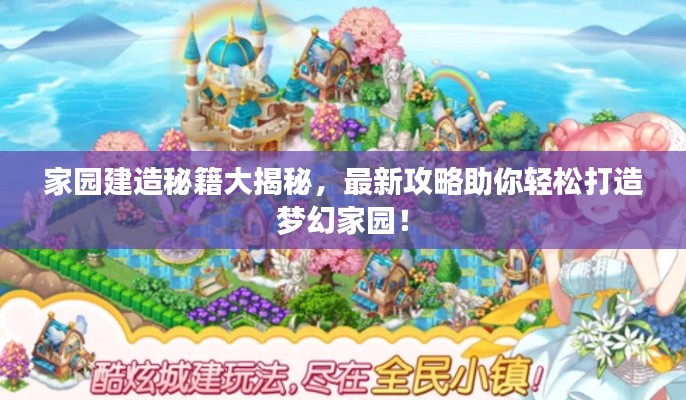 家園建造秘籍大揭秘，最新攻略助你輕松打造夢幻家園！